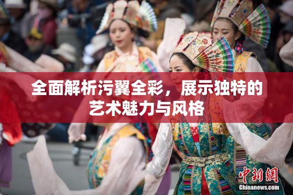 全面解析污翼全彩，展示独特的艺术魅力与风格