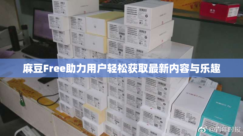 麻豆Free助力用户轻松获取最新内容与乐趣