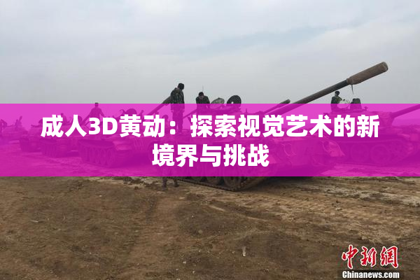 成人3D黄动：探索视觉艺术的新境界与挑战