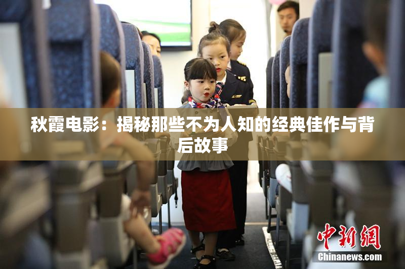 秋霞电影：揭秘那些不为人知的经典佳作与背后故事