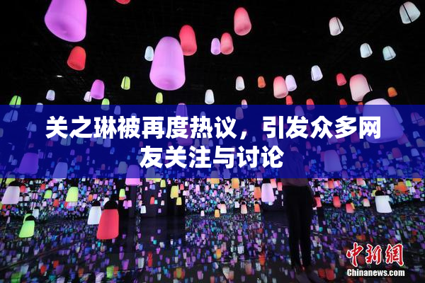 关之琳被再度热议，引发众多网友关注与讨论