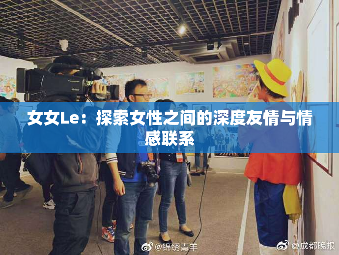 女女Le：探索女性之间的深度友情与情感联系