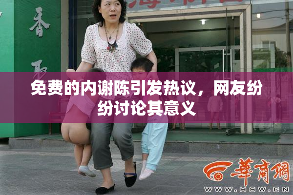 免费的内谢陈引发热议，网友纷纷讨论其意义