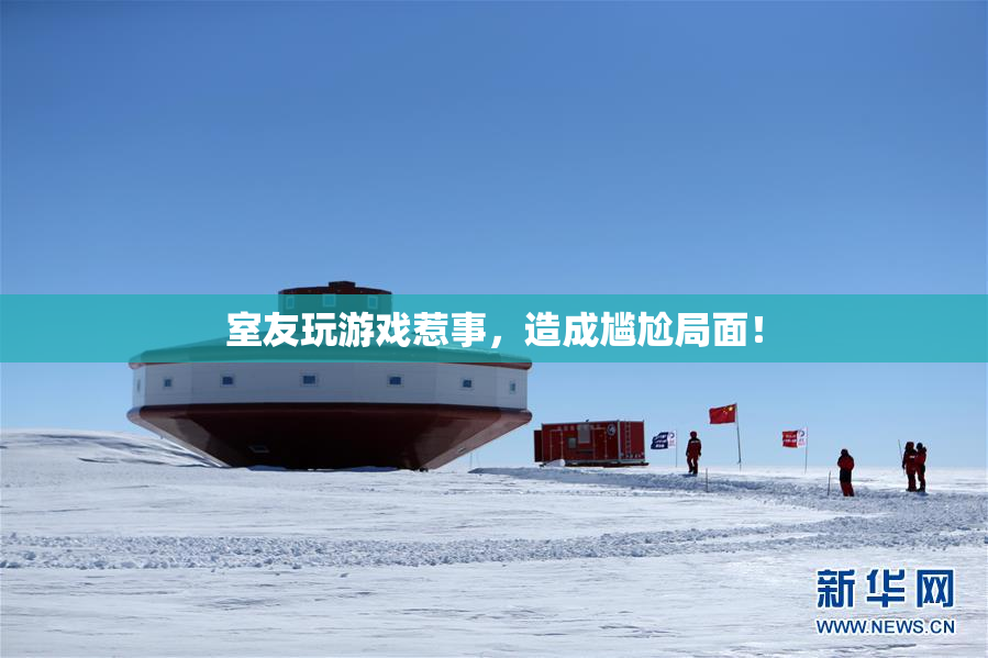 室友玩游戏惹事，造成尴尬局面！