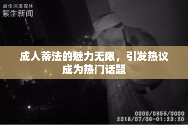 成人蒂法的魅力无限，引发热议成为热门话题