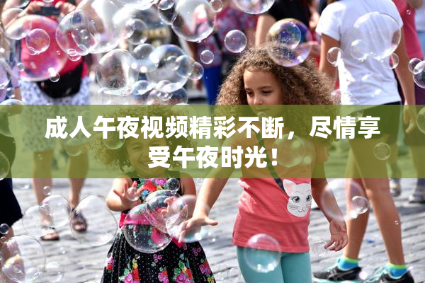 成人午夜视频精彩不断，尽情享受午夜时光！