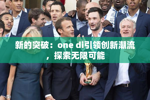 新的突破：one di引领创新潮流，探索无限可能