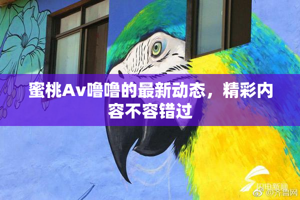 蜜桃Av噜噜的最新动态，精彩内容不容错过