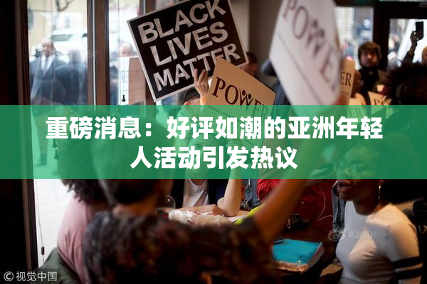 重磅消息：好评如潮的亚洲年轻人活动引发热议