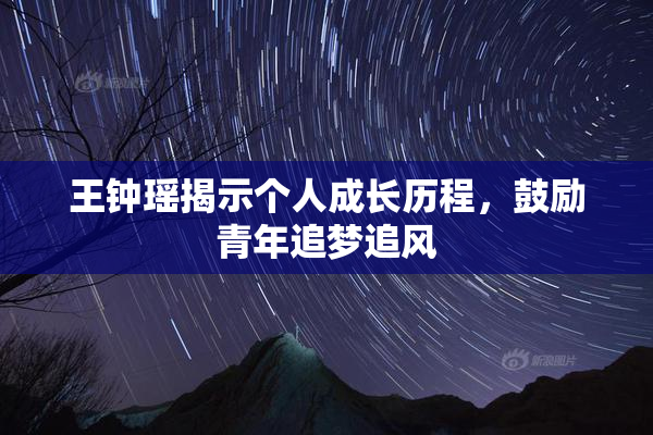 王钟瑶揭示个人成长历程，鼓励青年追梦追风