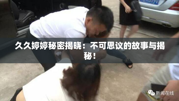 久久婷婷秘密揭晓：不可思议的故事与揭秘！