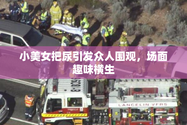 小美女把尿引发众人围观，场面趣味横生