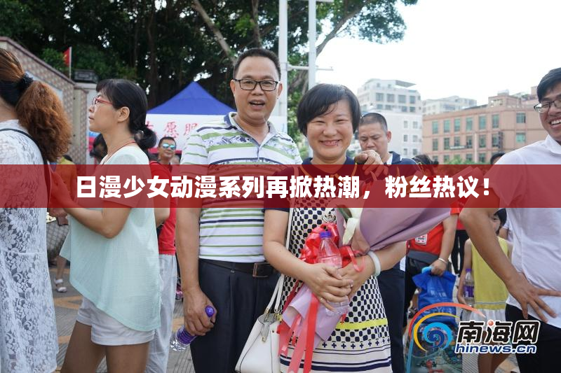 日漫少女动漫系列再掀热潮，粉丝热议！