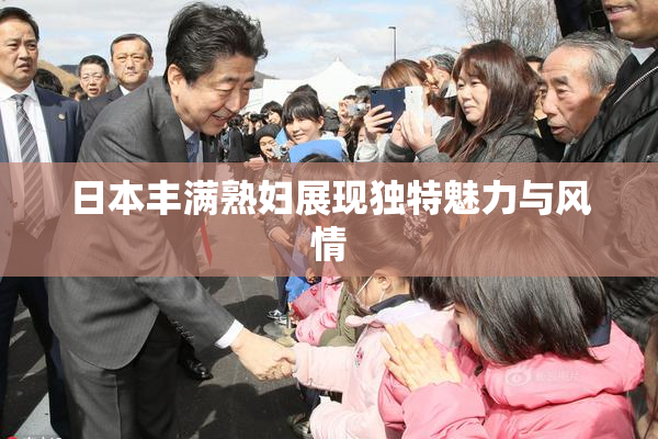 日本丰满熟妇展现独特魅力与风情