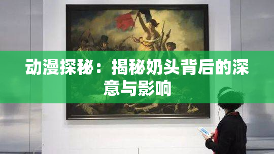 动漫探秘：揭秘奶头背后的深意与影响