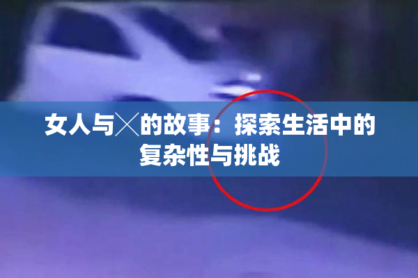 女人与╳的故事：探索生活中的复杂性与挑战