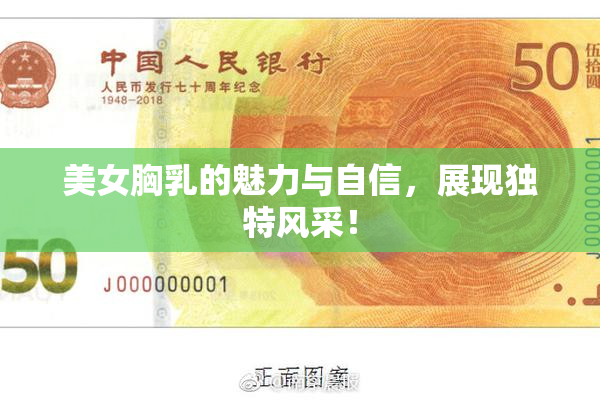 美女胸乳的魅力与自信，展现独特风采！