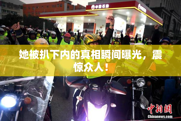 她被扒下内的真相瞬间曝光，震惊众人！