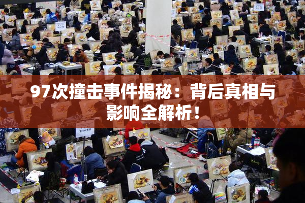 97次撞击事件揭秘：背后真相与影响全解析！