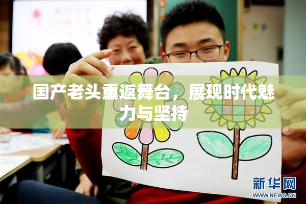 国产老头重返舞台，展现时代魅力与坚持