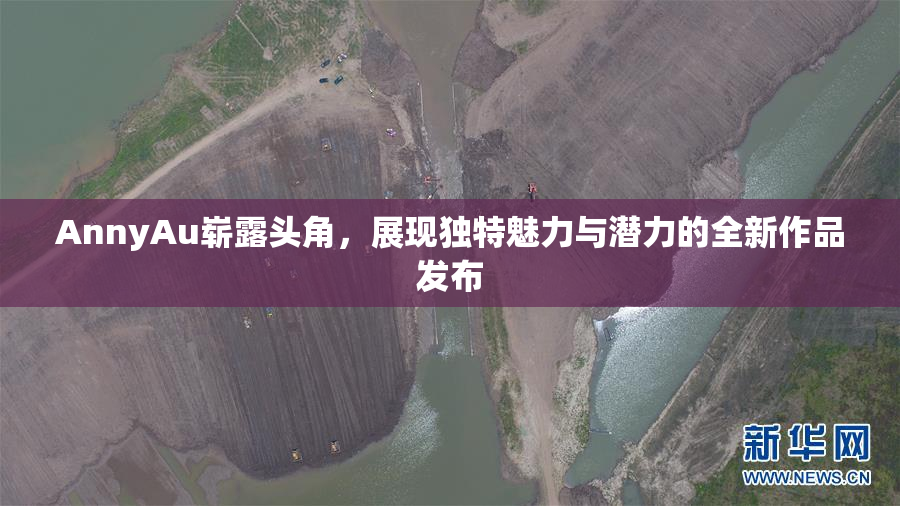 AnnyAu崭露头角，展现独特魅力与潜力的全新作品发布