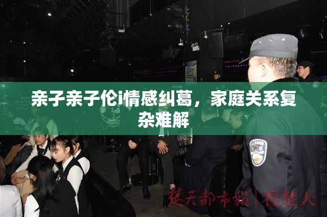 亲孑亲子伦i情感纠葛，家庭关系复杂难解