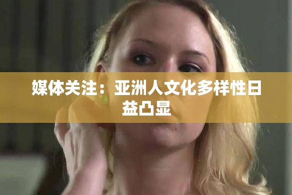 媒体关注：亚洲人文化多样性日益凸显