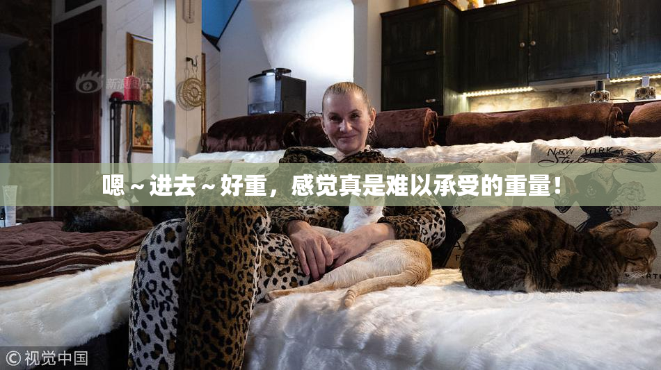 嗯～进去～好重，感觉真是难以承受的重量！