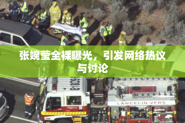 张婉莹全裸曝光，引发网络热议与讨论