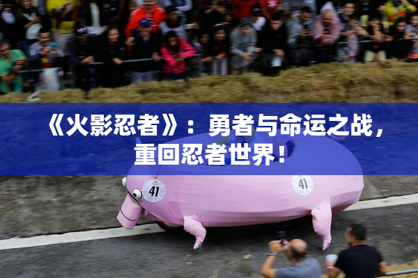 《火影忍者》：勇者与命运之战，重回忍者世界！