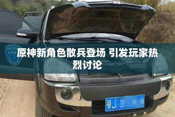 原神新角色散兵登场 引发玩家热烈讨论