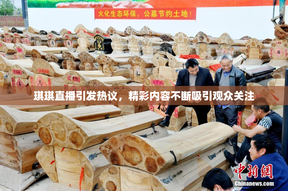 琪琪直播引发热议，精彩内容不断吸引观众关注