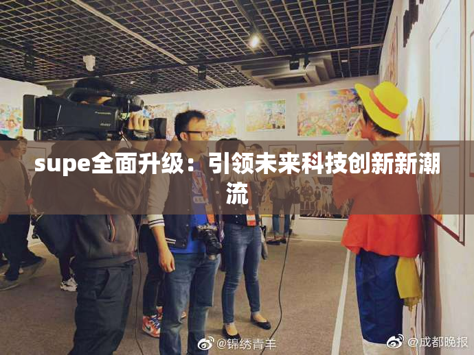 supe全面升级：引领未来科技创新新潮流