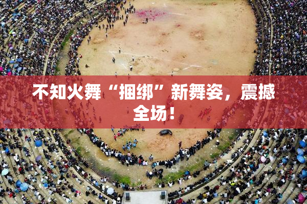 不知火舞“捆绑”新舞姿，震撼全场！