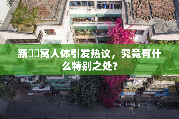 新妺妺窝人体引发热议，究竟有什么特别之处？