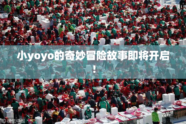 小yoyo的奇妙冒险故事即将开启！