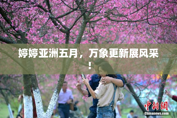 婷婷亚洲五月，万象更新展风采！