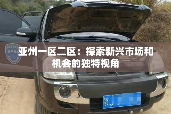 亚州一区二区：探索新兴市场和机会的独特视角