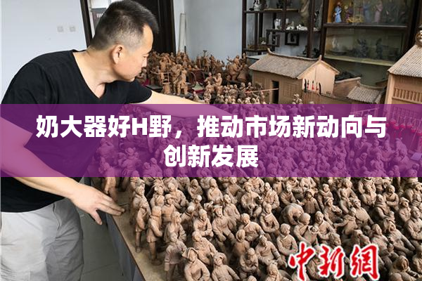 奶大器好H野，推动市场新动向与创新发展