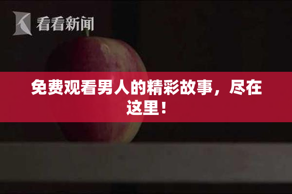 免费观看男人的精彩故事，尽在这里！