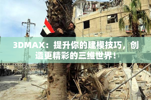 3DMAX：提升你的建模技巧，创造更精彩的三维世界！