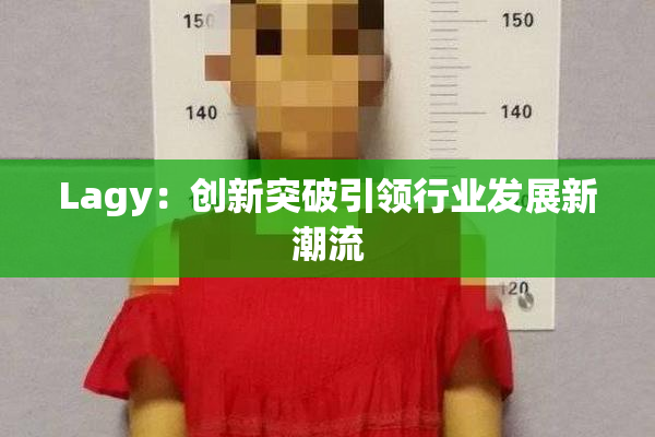 Lagy：创新突破引领行业发展新潮流