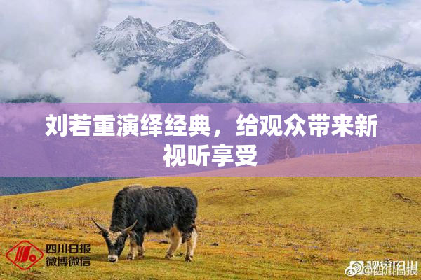刘若重演绎经典，给观众带来新视听享受