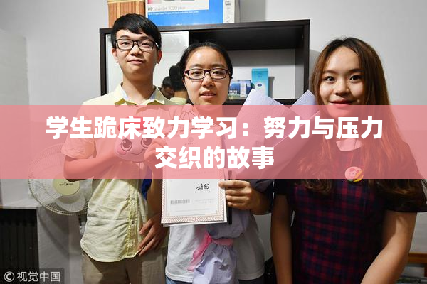 学生跪床致力学习：努力与压力交织的故事