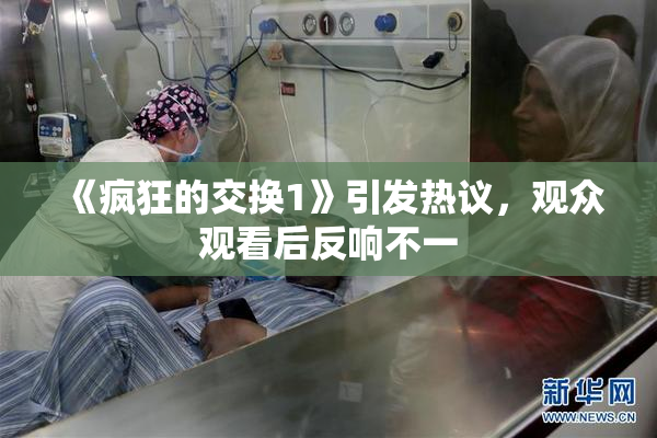 《疯狂的交换1》引发热议，观众观看后反响不一