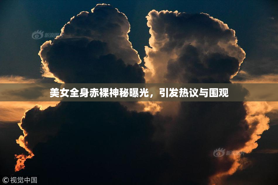 美女全身赤裸神秘曝光，引发热议与围观