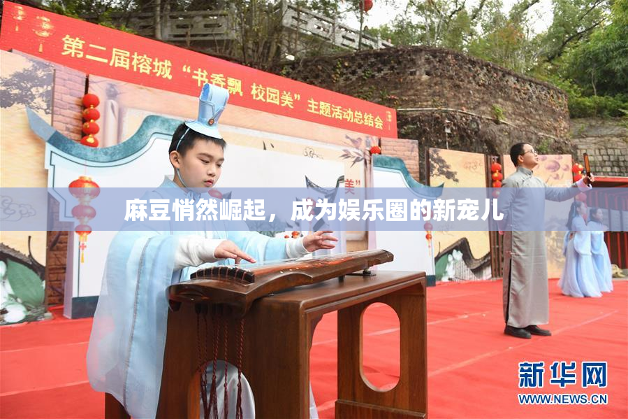 麻豆悄然崛起，成为娱乐圈的新宠儿