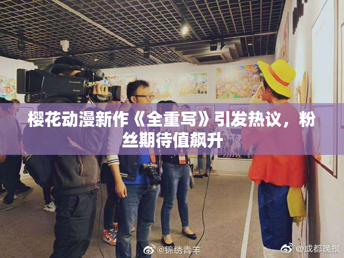 樱花动漫新作《全重写》引发热议，粉丝期待值飙升