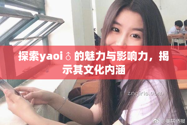 探索yaoi♂的魅力与影响力，揭示其文化内涵