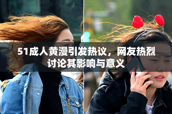 51成人黄漫引发热议，网友热烈讨论其影响与意义